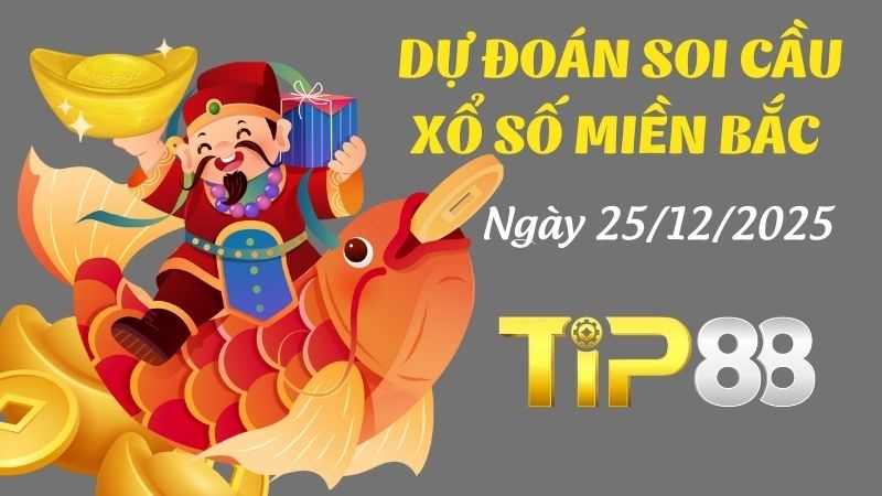 TIP88 Dự Đoán Soi Cầu Xổ Số Miền Bắc Ngày 25/12/2025 - Số Chuẩn Nhất Cho Hôm Nay