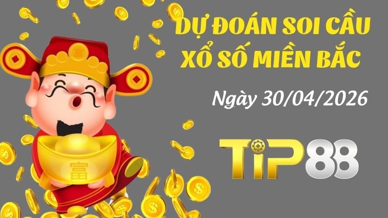 TIP88 Dự Đoán Soi Cầu Xổ Số Miền Bắc Ngày 30/04/2026 - Trúng lớn với con số này